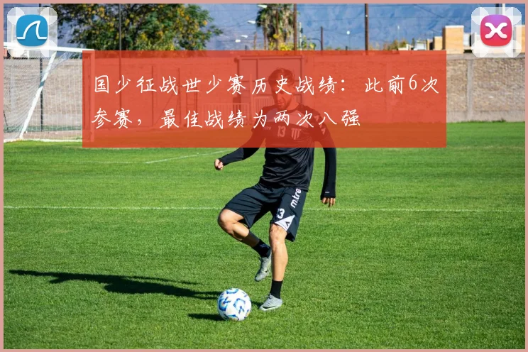 国少征战世少赛历史战绩：此前6次参赛，最佳战绩为两次八强
