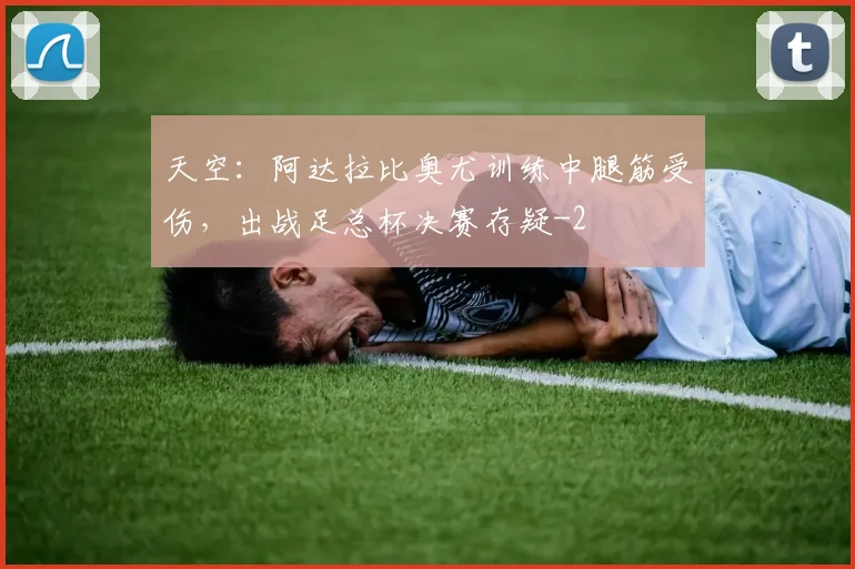 天空：阿达拉比奥尤训练中腿筋受伤，出战足总杯决赛存疑