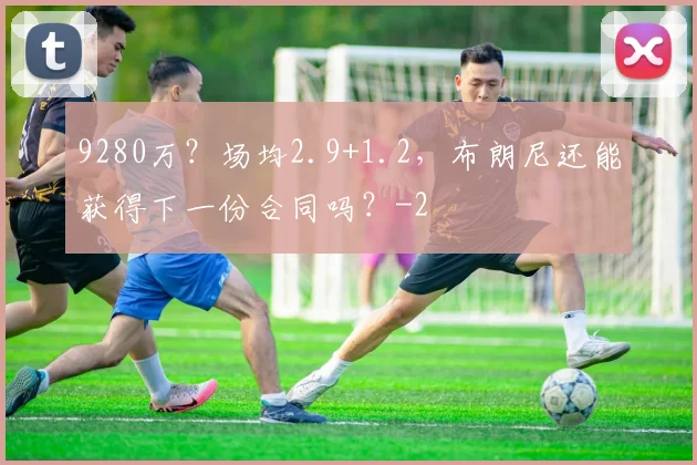 9280万？场均2.9+1.2，布朗尼还能获得下一份合同吗？