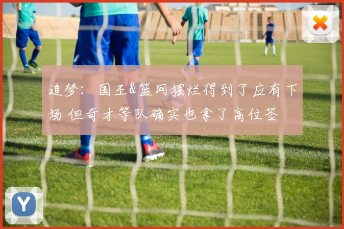 追梦：国王&篮网摆烂得到了应有下场 但奇才等队确实也拿了高位签