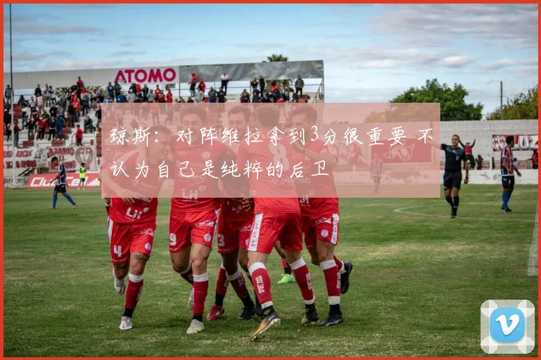 琼斯：对阵维拉拿到3分很重要 不认为自己是纯粹的后卫