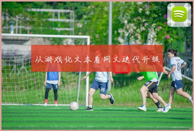 从游戏化文本看网文迭代升级