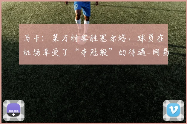 马卡：莱万特客胜塞尔塔，球员在机场享受了“夺冠般”的待遇_网易订阅
