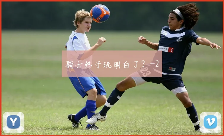 骑士终于玩明白了？