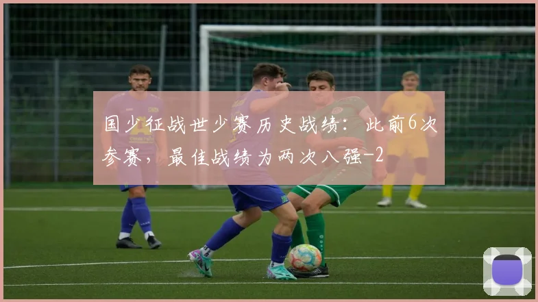 国少征战世少赛历史战绩：此前6次参赛，最佳战绩为两次八强
