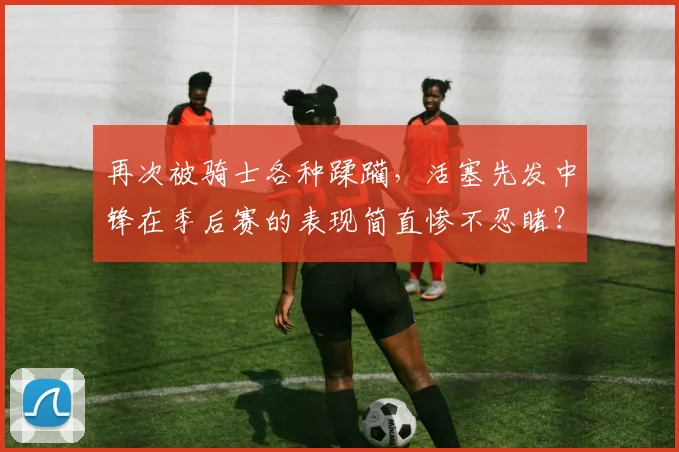 再次被骑士各种蹂躏，活塞先发中锋在季后赛的表现简直惨不忍睹？