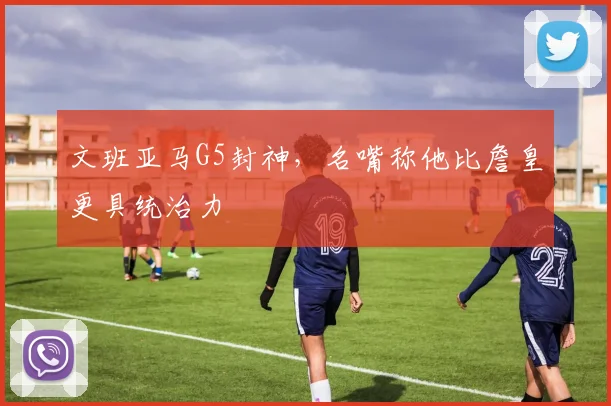 文班亚马G5封神，名嘴称他比詹皇更具统治力