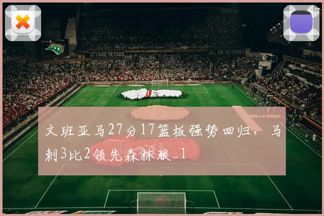 文班亚马27分17篮板强势回归，马刺3比2领先森林狼_1