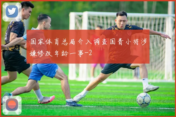 国家体育总局介入调查国青小将涉嫌修改年龄一事