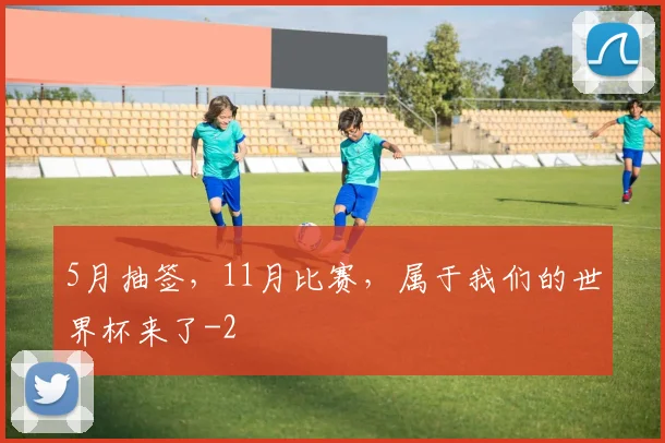 5月抽签，11月比赛，属于我们的世界杯来了