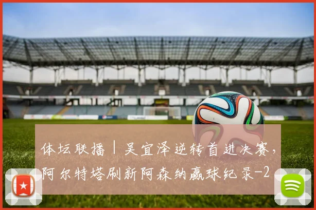 体坛联播｜吴宜泽逆转首进决赛，阿尔特塔刷新阿森纳赢球纪录