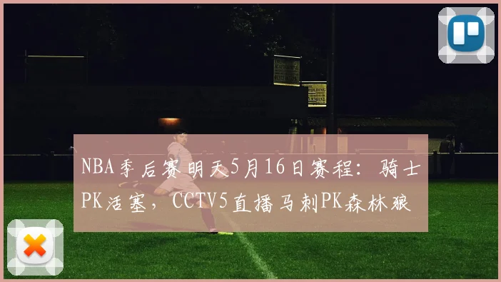 NBA季后赛明天5月16日赛程：骑士PK活塞，CCTV5直播马刺PK森林狼