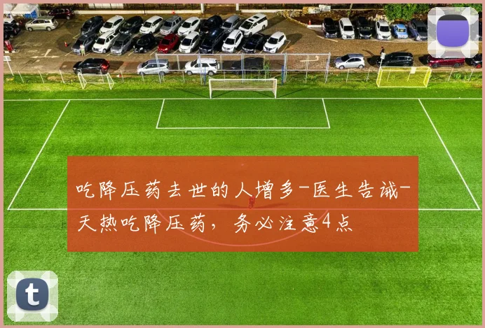 吃降压药去世的人增多-医生告诫-天热吃降压药，务必注意4点