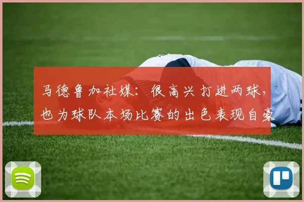马德鲁加社媒：很高兴打进两球，也为球队本场比赛的出色表现自豪