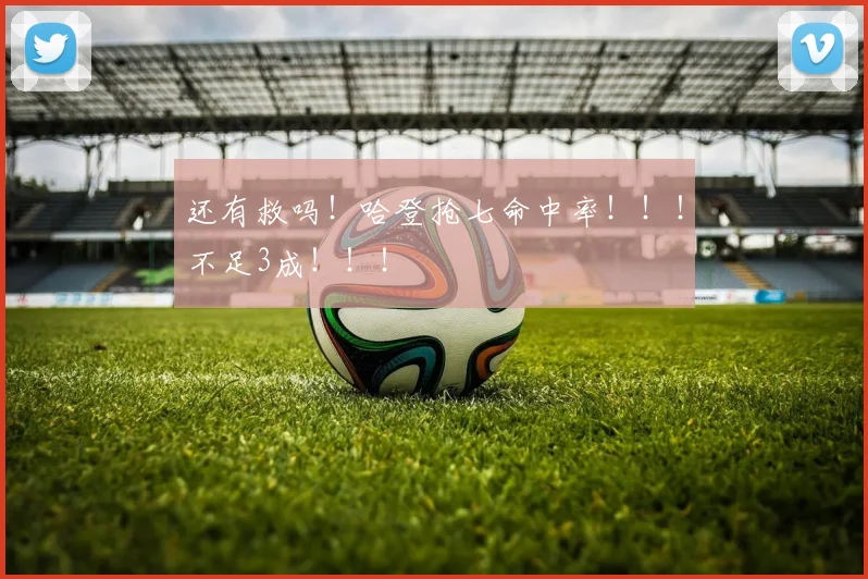 还有救吗！哈登抢七命中率！！！不足3成！！！