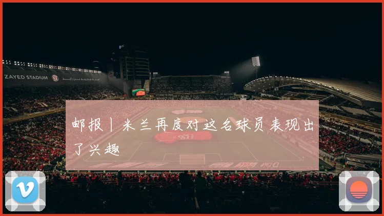 邮报丨米兰再度对这名球员表现出了兴趣