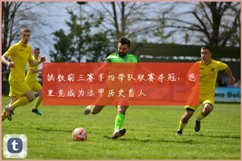 执教前三赛季均带队联赛夺冠，恩里克成为法甲历史首人