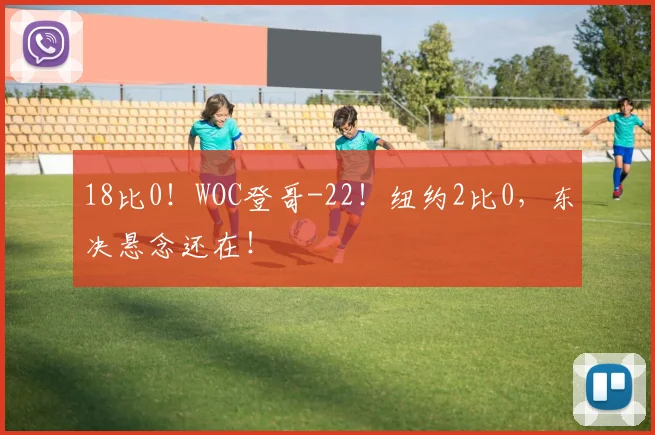 18比0！WOC登哥-22！纽约2比0，东决悬念还在！