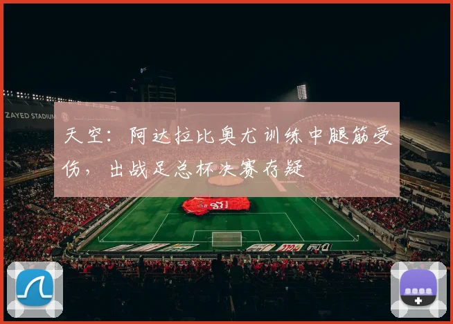 天空：阿达拉比奥尤训练中腿筋受伤，出战足总杯决赛存疑