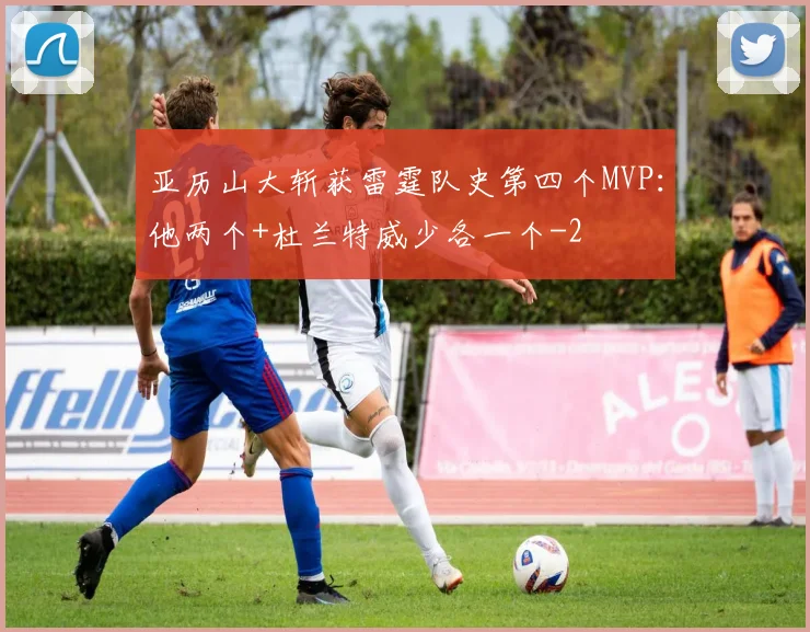 亚历山大斩获雷霆队史第四个MVP：他两个+杜兰特威少各一个