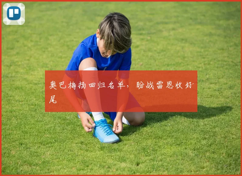 奥巴梅扬回归名单，盼战雷恩收好尾