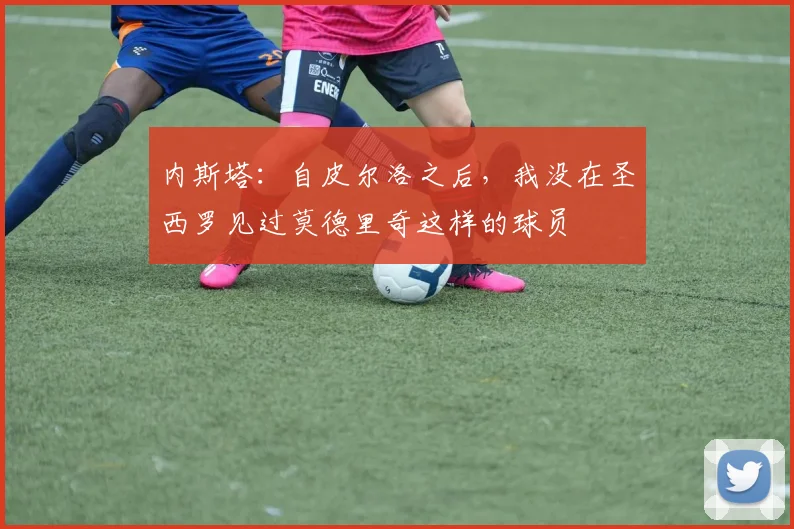 内斯塔：自皮尔洛之后，我没在圣西罗见过莫德里奇这样的球员